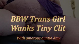 BBW Trans Girl Wanks Tiny Clit